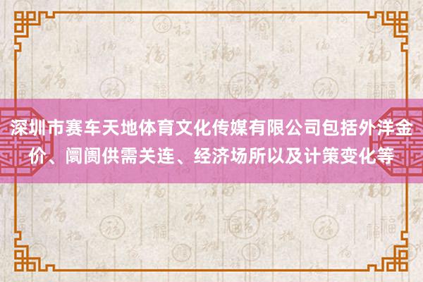 深圳市赛车天地体育文化传媒有限公司包括外洋金价、阛阓供需关连、经济场所以及计策变化等