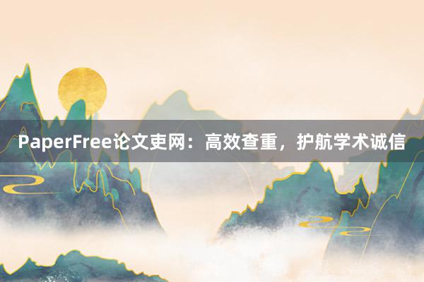 PaperFree论文吏网:高效查重,护航学术诚信
